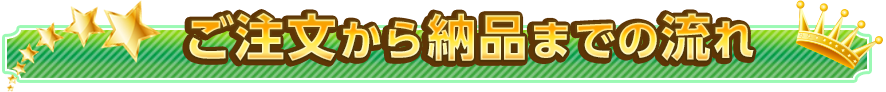 ご注文から納品までの流れ